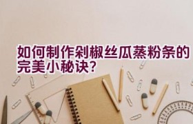 如何制作剁椒丝瓜蒸粉条的完美小秘诀？