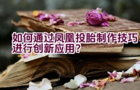 如何通过凤凰投胎制作技巧进行创新应用？