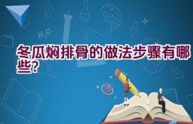 冬瓜焖排骨的做法步骤有哪些？