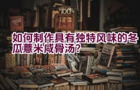 如何制作具有独特风味的冬瓜薏米咸骨汤？