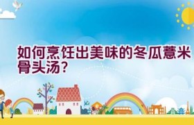 如何烹饪出美味的冬瓜薏米骨头汤？