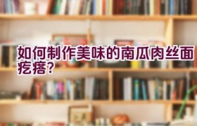 如何制作美味的南瓜肉丝面疙瘩？