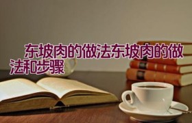 ​东坡肉的做法（东坡肉的做法和步骤）