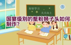 国宴级别的蟹粉狮子头如何制作？