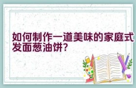 如何制作一道美味的家庭式发面葱油饼？