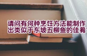 请问有何种烹饪方法能制作出类似于东坡五柳鱼的佳肴？