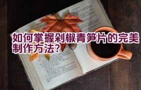 如何掌握剁椒青笋片的完美制作方法？