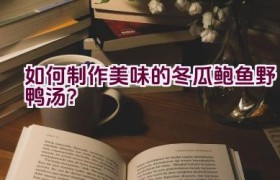 如何制作美味的冬瓜鲍鱼野鸭汤？