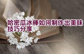 哈密瓜冰棒如何制作出美味技巧分享