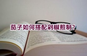 茄子如何搭配剁椒煎制？