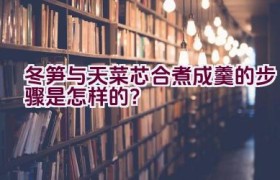 冬笋与天菜芯合煮成羹的步骤是怎样的？