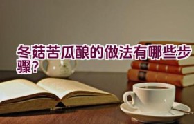 冬菇苦瓜酿的做法有哪些步骤？