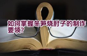 如何掌握冬笋烧肘子的制作要领？