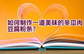 如何制作一道美味的冬瓜肉豆腐粉条？