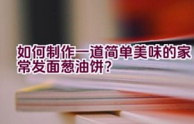 如何制作一道简单美味的家常发面葱油饼？