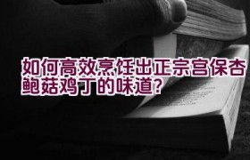 如何高效烹饪出正宗宫保杏鲍菇鸡丁的味道？