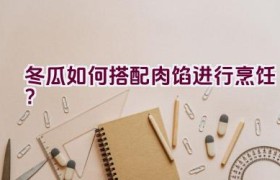 冬瓜如何搭配肉馅进行烹饪？