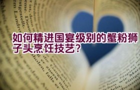 如何精进国宴级别的蟹粉狮子头烹饪技艺？