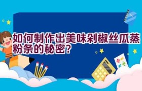 如何制作出美味剁椒丝瓜蒸粉条的秘密？