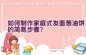 如何制作家庭式发面葱油饼的简易步骤？