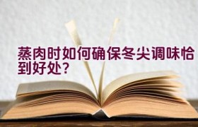 蒸肉时如何确保冬尖调味恰到好处？