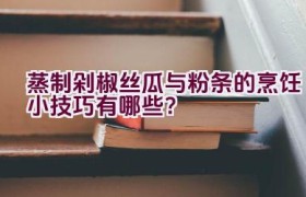 蒸制剁椒丝瓜与粉条的烹饪小技巧有哪些？