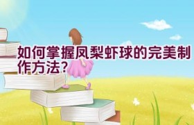 如何掌握凤梨虾球的完美制作方法？