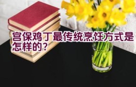 宫保鸡丁最传统烹饪方式是怎样的？