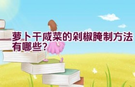 萝卜干咸菜的剁椒腌制方法有哪些？