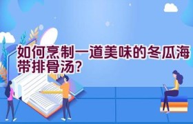 如何烹制一道美味的冬瓜海带排骨汤？