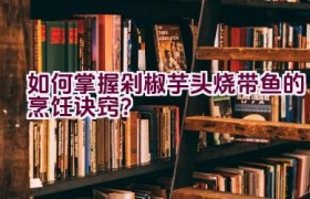 如何掌握剁椒芋头烧带鱼的烹饪诀窍？