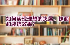 如何实现理想的夹层、抹面和装饰效果？