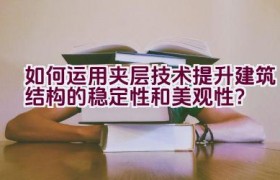 如何运用夹层技术提升建筑结构的稳定性和美观性？