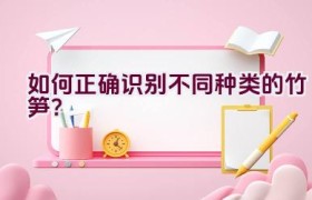 如何正确识别不同种类的竹笋？