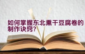 如何掌握东北熏干豆腐卷的制作诀窍？