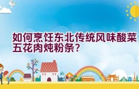 如何烹饪东北传统风味酸菜五花肉炖粉条？