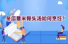 冬瓜薏米骨头汤如何烹饪？