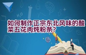 如何制作正宗东北风味的酸菜五花肉炖粉条？