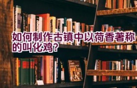 如何制作古镇中以荷香著称的叫化鸡？