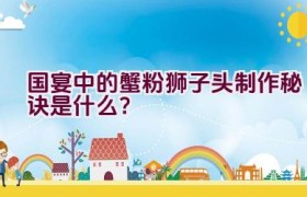 国宴中的蟹粉狮子头制作秘诀是什么？