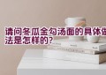 请问冬瓜金勾汤面的具体做法是怎样的？