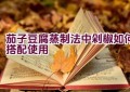 茄子豆腐蒸制法中剁椒如何搭配使用