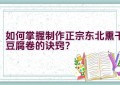 如何掌握制作正宗东北熏干豆腐卷的诀窍？