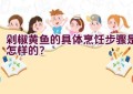 剁椒黄鱼的具体烹饪步骤是怎样的？