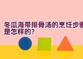 冬瓜海带排骨汤的烹饪步骤是怎样的？