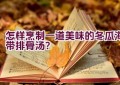 怎样烹制一道美味的冬瓜海带排骨汤？