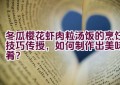 冬瓜樱花虾肉粒汤饭的烹饪技巧传授，如何制作出美味佳肴？