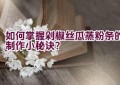 如何掌握剁椒丝瓜蒸粉条的制作小秘诀？