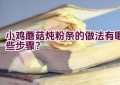 小鸡蘑菇炖粉条的做法有哪些步骤？