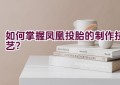 如何掌握凤凰投胎的制作技艺？